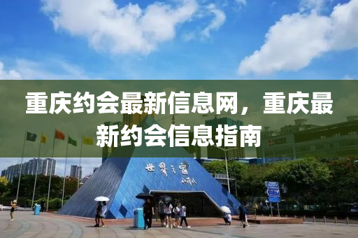 重慶約會最新信息網，重金華市寶吉環(huán)境技術有限公司慶最新約會信息指南
