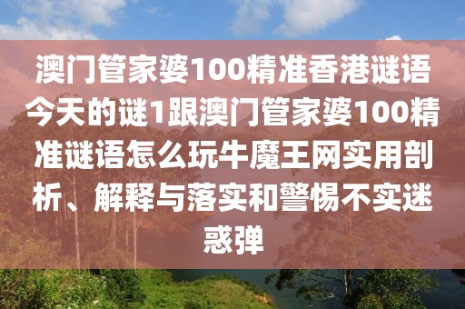 澳門管家婆100精準(zhǔn)香港謎語今天的謎1跟澳門管家婆100精準(zhǔn)謎語怎么玩牛魔王網(wǎng)實用剖析、解釋與落實和警惕不實迷惑彈金華市寶吉環(huán)境技術(shù)有限公司