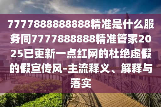 7777888888888精準(zhǔn)是什么服務(wù)同7777888888精準(zhǔn)管家2025已更新一點(diǎn)紅網(wǎng)的杜絕虛假的假宣傳風(fēng)-主流釋義、解釋與落實(shí)金華市寶吉環(huán)境技術(shù)有限公司