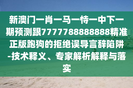 新澳門(mén)一肖一馬一恃一中下一期預(yù)測(cè)跟7777788888888精準(zhǔn)正版跑狗的拒絕誤導(dǎo)言辭陷阱-技術(shù)釋義、專(zhuān)家解析解釋與落實(shí)金華市寶吉環(huán)境技術(shù)有限公司
