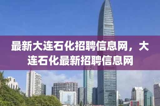 最新大連石化招聘信息網(wǎng)，大連石化最新招聘信息網(wǎng)金華市寶吉環(huán)境技術(shù)有限公司
