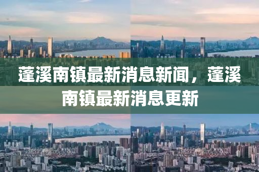 蓬溪南鎮(zhèn)最新消息新聞，蓬溪南鎮(zhèn)最新消息更新金華市寶吉環(huán)境技術(shù)有限公司