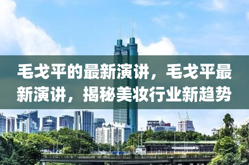 毛戈平的最新金華市寶吉環(huán)境技術有限公司演講，毛戈平最新演講，揭秘美妝行業(yè)新趨勢