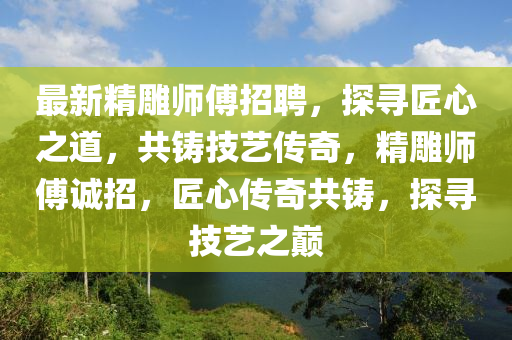 最新精雕師傅招聘，探尋匠心之道，共鑄技藝傳奇，精金華市寶吉環(huán)境技術(shù)有限公司雕師傅誠(chéng)招，匠心傳奇共鑄，探尋技藝之巔