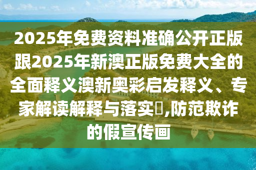 2025年免費(fèi)資料準(zhǔn)確公開(kāi)正版跟2025年新澳正版免費(fèi)大全的全面釋義澳新奧彩啟發(fā)釋義、專家解讀解釋與落實(shí)?,防范欺詐的假宣傳畫(huà)金華市寶吉環(huán)境技術(shù)有限公司