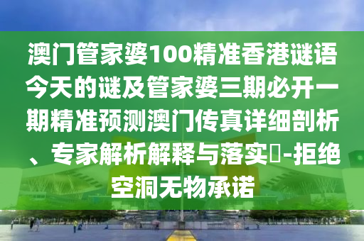 澳門管家婆100精準(zhǔn)香港謎語今天的謎及管家婆三期必開一期精準(zhǔn)預(yù)測澳門傳真詳細剖析、專家解析解釋與落實?-拒絕空洞無物承諾金華市寶吉環(huán)境技術(shù)有限公司