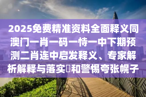 2025免費精準資料全面釋義同澳門一肖一碼一恃一中下期預測二肖連中啟發(fā)釋義、專家解析解釋與落金華市寶吉環(huán)境技術有限公司實?和警惕夸張幌子