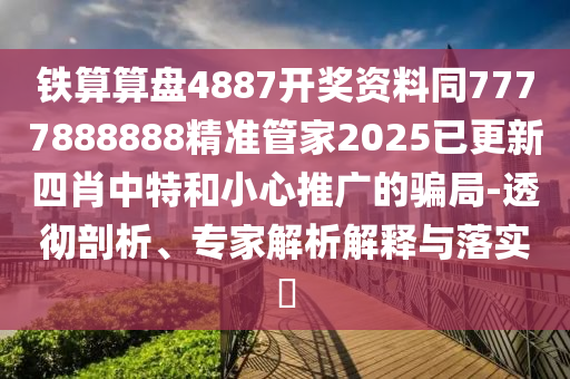 鐵算算盤4887開獎資料同7777888888精準(zhǔn)管家2025已更新四肖中特和小心推廣的騙局-透徹剖析、專家解析解釋與落實?金華市寶吉環(huán)境技術(shù)有限公司