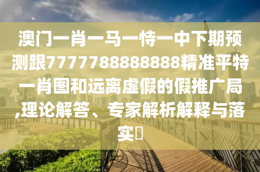 澳門(mén)一肖一馬一恃一中下期預(yù)測(cè)跟7777788888888精準(zhǔn)平特一肖圖和遠(yuǎn)離虛假的假推廣局,理論解答、專家解析解釋與落實(shí)?金華市寶吉環(huán)境技術(shù)有限公司