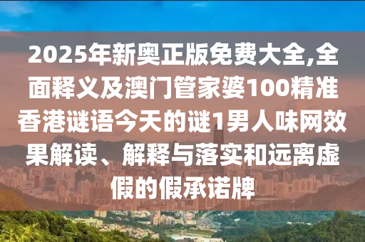 20金華市寶吉環(huán)境技術有限公司25年新奧正版免費大全,全面釋義及澳門管家婆100精準香港謎語今天的謎1男人味網(wǎng)效果解讀、解釋與落實和遠離虛假的假承諾牌