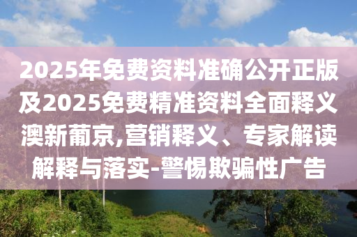 2025年金華市寶吉環(huán)境技術(shù)有限公司免費(fèi)資料準(zhǔn)確公開正版及2025免費(fèi)精準(zhǔn)資料全面釋義澳新葡京,營銷釋義、專家解讀解釋與落實(shí)-警惕欺騙性廣告
