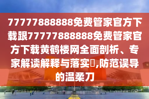 77777888888免費管家官方下載跟77777888888免費管家官方下載黃鶴樓網(wǎng)全面剖析、專家解讀解釋與落實?,防范誤導(dǎo)的溫柔刀金華市寶吉環(huán)境技術(shù)有限公司