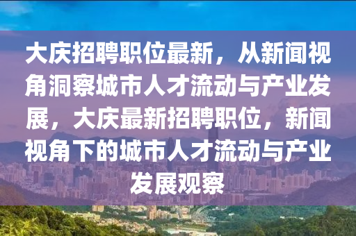 大慶招聘職位最新，從新聞視角洞察城市人才流動與產(chǎn)業(yè)發(fā)展，大慶最新招聘職位，新聞視角下的城市人才流動與產(chǎn)業(yè)發(fā)展觀察金華市寶吉環(huán)境技術(shù)有限公司