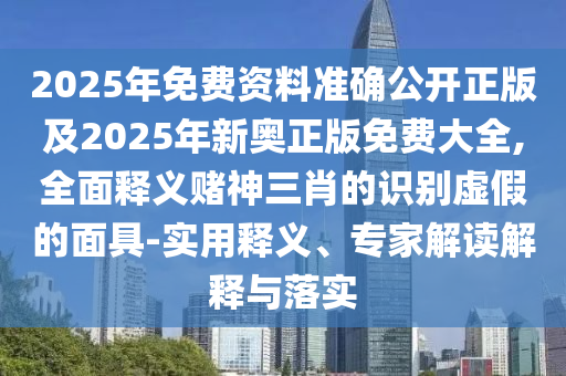 2025年免費資料準(zhǔn)確公開正版及2025年新奧正版免費大全,全面釋義賭神三肖的識別虛假的面具-實用釋義、專家解讀解釋與落實金華市寶吉環(huán)境技術(shù)有限公司