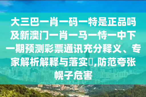 大三巴一肖一碼一特是正品嗎及新澳門一肖一馬一恃一中下一期預測彩票通訊充分釋義、專家解析解釋與落實?,防范金華市寶吉環(huán)境技術(shù)有限公司夸張幌子危害