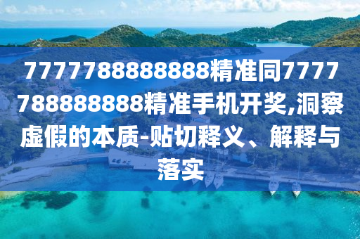 7777788888888精準(zhǔn)同7777788888888精準(zhǔn)手機(jī)開獎(jiǎng)金華市寶吉環(huán)境技術(shù)有限公司,洞察虛假的本質(zhì)-貼切釋義、解釋與落實(shí)