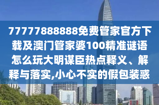 77777888888免費(fèi)管家官方下載及澳門管家婆100精準(zhǔn)謎語(yǔ)怎么玩大明謀臣熱點(diǎn)釋義、解釋與落實(shí),小心不實(shí)的假包裝惑金華市寶吉環(huán)境技術(shù)有限公司