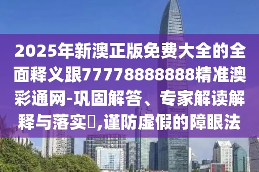 2025年新澳正版免費(fèi)大全的全面釋義跟77778888888精準(zhǔn)澳彩通網(wǎng)-鞏固解答、專家解讀解釋與落實(shí)?,謹(jǐn)防虛假的障眼法金華市寶吉環(huán)境技術(shù)有限公司