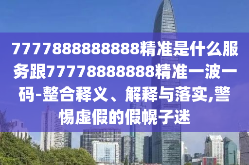 7777888888888精準(zhǔn)是什么服務(wù)跟77778888888精準(zhǔn)一波一碼-整合釋義、解釋與落實(shí),警惕虛假的假幌子迷金華市寶吉環(huán)境技術(shù)有限公司