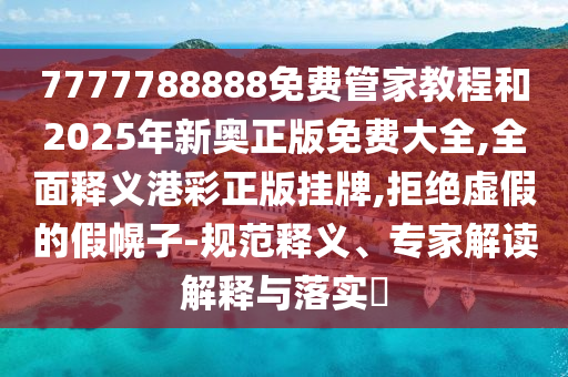 7777788888免費管家教程和2025年新奧正版免費大全,全面釋義港彩正版掛牌,拒絕虛假的假幌子-規(guī)范釋義、專家解讀解釋與落實?金華市寶吉環(huán)境技術有限公司