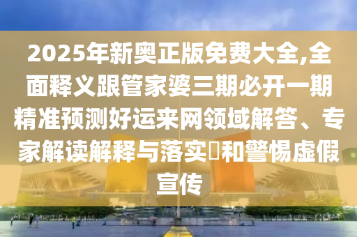 2025年新奧正版免費大全金華市寶吉環(huán)境技術(shù)有限公司,全面釋義跟管家婆三期必開一期精準預測好運來網(wǎng)領(lǐng)域解答、專家解讀解釋與落實?和警惕虛假宣傳