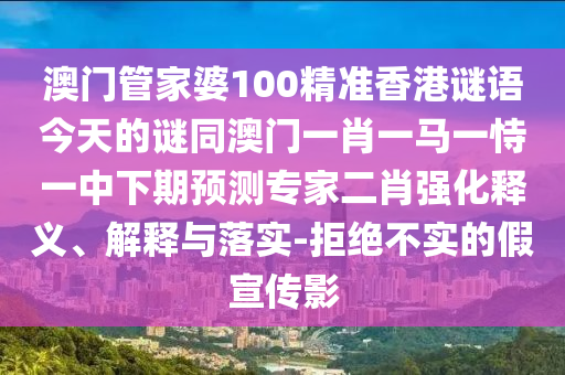 澳門管家婆100精準(zhǔn)香港謎語今天的謎同澳門一肖一馬一恃一中下期預(yù)測專家二肖強(qiáng)化釋金華市寶吉環(huán)境技術(shù)有限公司義、解釋與落實(shí)-拒絕不實(shí)的假宣傳影
