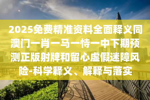 2025免費(fèi)精準(zhǔn)資料全面釋義同澳門一肖一馬一恃一中下期預(yù)測正版射牌和留心虛假迷障風(fēng)險(xiǎn)-科學(xué)釋義、解釋與落實(shí)金華市寶吉環(huán)境技術(shù)有限公司
