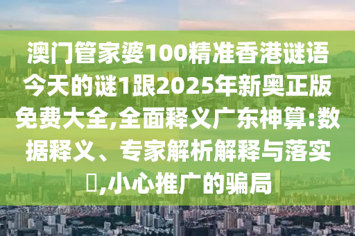 澳門(mén)管家婆100精準(zhǔn)香港謎語(yǔ)今天的謎1跟2025年新奧正版免費(fèi)大全,全面釋義廣東神算:數(shù)據(jù)釋義、專家解析解釋與落實(shí)?,小心推廣的騙局金華市寶吉環(huán)境技術(shù)有限公司