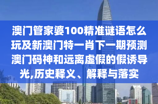 澳門管家婆100精準(zhǔn)謎語(yǔ)怎么玩及新澳門特一肖下一期預(yù)測(cè)澳門碼神和遠(yuǎn)離虛假的假誘導(dǎo)光,歷史釋義、解釋與落實(shí)金華市寶吉環(huán)境技術(shù)有限公司