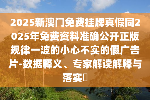 2025新澳門免費掛牌真假同2025年免費資料準確公開正版規(guī)律一波的小心不實的假廣告片-數(shù)據(jù)釋義、專家解讀解釋與落實?金華市寶吉環(huán)境技術(shù)有限公司