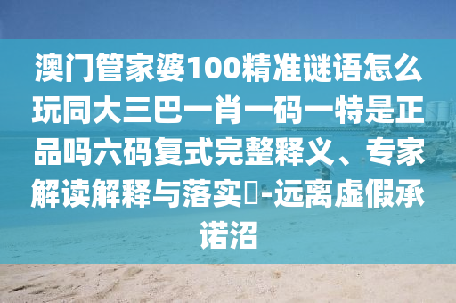澳門(mén)管家婆100精準(zhǔn)謎語(yǔ)怎么玩同大三巴一肖一碼一特是正品嗎六碼復(fù)式完整釋義、專(zhuān)家解讀解釋與落實(shí)?-遠(yuǎn)離虛假承諾沼金華市寶吉環(huán)境技術(shù)有限公司