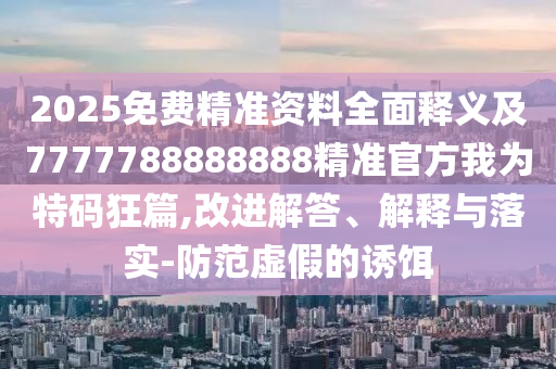 2025免費精準資料全面釋義及7777788888888精準官方我為特碼狂篇,改進解答、解釋與落實-防范虛假的誘餌金華市寶吉環(huán)境技術(shù)有限公司