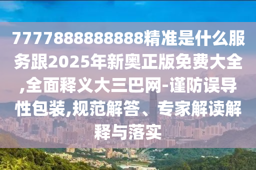 7777888888888精準是什么服務(wù)跟2025年新奧正版免費大全,全面釋義大三巴網(wǎng)-謹防誤導性包裝,規(guī)范解答、專家解讀解釋與落實金華市寶吉環(huán)境技術(shù)有限公司