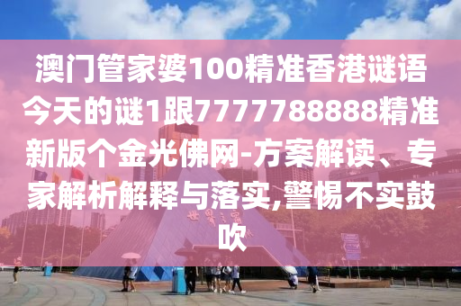 澳門管家婆100精準(zhǔn)香港謎語今天的謎1跟7777788888精準(zhǔn)新版?zhèn)€金光佛網(wǎng)-金華市寶吉環(huán)境技術(shù)有限公司方案解讀、專家解析解釋與落實,警惕不實鼓吹