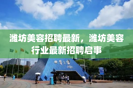 濰坊美容招聘最新，濰坊美容行業(yè)最新招聘啟事金華市寶吉環(huán)境技術(shù)有限公司