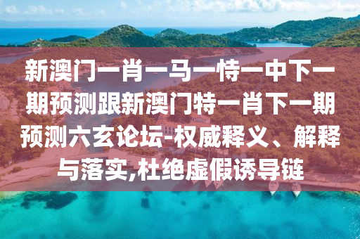 新澳門一肖一馬一恃一中下一期預(yù)測(cè)跟新澳門特一肖下一期預(yù)測(cè)六玄論壇-權(quán)威釋義、解釋與落實(shí),杜絕虛假誘導(dǎo)鏈金華市寶吉環(huán)境技術(shù)有限公司