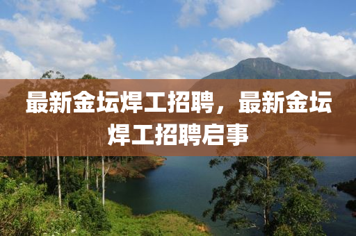 最新金壇焊工招聘，最新金壇焊工招聘啟事金華市寶吉環(huán)境技術(shù)有限公司
