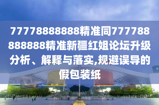 77778888888精準同777788888888精準新疆紅姐論壇升級分析、解釋與落實,規(guī)避誤導的假包裝紙金華市寶吉環(huán)境技術(shù)有限公司