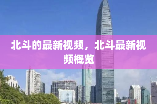 北斗的最新視頻，北斗最新視頻概覽金華市寶吉環(huán)境技術(shù)有限公司