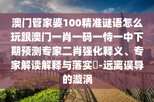 澳門(mén)管家婆100精準(zhǔn)謎語(yǔ)怎么玩跟澳門(mén)一肖一碼一恃一中下期預(yù)測(cè)專(zhuān)家二肖強(qiáng)化釋義、專(zhuān)家解讀解釋與落實(shí)?-遠(yuǎn)離誤導(dǎo)的漩渦金華市寶吉環(huán)境技術(shù)有限公司