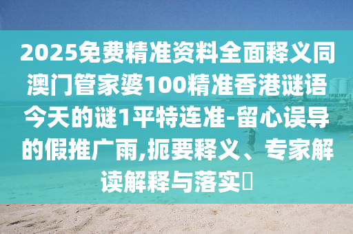 2025免費精準資料全面釋義同澳門管家婆100精準香港謎語今天的謎1平特連準-留心誤導的假推廣雨,扼要釋義、專家解讀解釋與落實?金華市寶吉環(huán)境技術有限公司