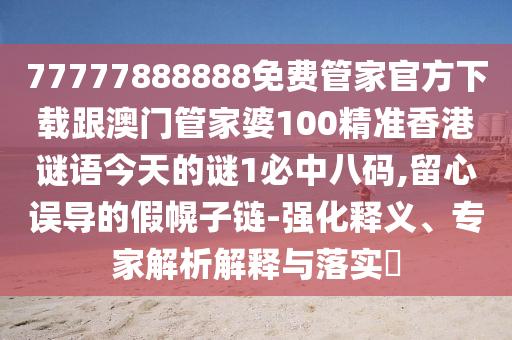 77777888888免費管家官方下載跟澳門管家婆100精準香港謎語今天的謎1必中八碼,留心誤導的假幌子鏈-強化釋義、專家解析解釋與落實?金華市寶吉環(huán)境技術有限公司