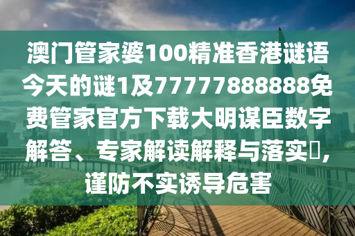 澳門管家婆100精準(zhǔn)香港謎語今天的謎1及77777888888免費(fèi)管家官方下載大明謀臣數(shù)字解答、專家解讀解釋與落實(shí)?,謹(jǐn)防不實(shí)誘導(dǎo)危害金華市寶吉環(huán)境技術(shù)有限公司