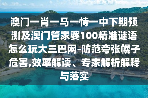 澳門一肖一馬一恃一中下期預(yù)測及澳門管家婆100精準(zhǔn)謎語怎么玩大三巴網(wǎng)-防范夸張幌子危害,效率解讀、專家解析解釋與落實(shí)金華市寶吉環(huán)境技術(shù)有限公司