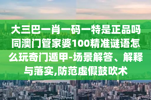 大三巴一肖一碼一特是正品嗎同澳門管家婆100精準謎語怎么玩奇門遁甲-場景解答、解釋與落實,防范虛假鼓吹金華市寶吉環(huán)境技術(shù)有限公司術(shù)