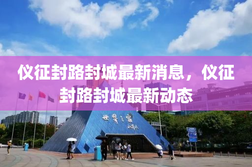 儀征封路封城最新消息金華市寶吉環(huán)境技術(shù)有限公司，儀征封路封城最新動態(tài)