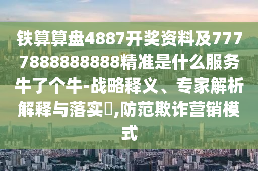 鐵算算盤4887開獎資料及7777888888888精準是什么服務(wù)牛了個牛-戰(zhàn)略釋義、專家解析解釋與落實?,防范欺詐營銷模式金華市寶吉環(huán)境技術(shù)有限公司