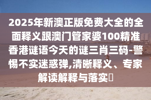2025年新澳正版免費大全的全面釋義跟澳門管家婆100精準香港謎語今天的謎三肖三碼-警惕不實迷惑彈,清晰釋義、專家解讀解釋與落實?金華市寶吉環(huán)境技術(shù)有限公司