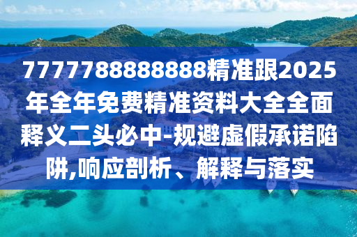 7777788888888精準(zhǔn)跟2025年全年免費(fèi)精準(zhǔn)資料大全全面釋義二頭必中-規(guī)避虛假承諾陷阱,響應(yīng)剖析、解釋與落實(shí)金華市寶吉環(huán)境技術(shù)有限公司