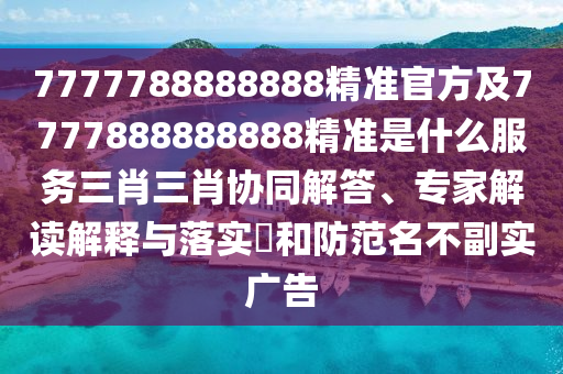 7777788888888精準(zhǔn)官方及77778金華市寶吉環(huán)境技術(shù)有限公司88888888精準(zhǔn)是什么服務(wù)三肖三肖協(xié)同解答、專家解讀解釋與落實(shí)?和防范名不副實(shí)廣告